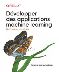 Title: Développer des applications machine learning-collection O'Reilly, Author: Emmanuel Ameisen