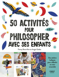 Title: 50 activités pour philosopher avec ses enfants de 6 à 12 ans, des ateliers ludiques pour réfléchir et créer ensemble, Author: Fanny Bourrillon