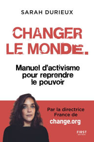 Title: Changer le monde - Manuel d'activisme pour reprendre le pouvoir, Author: Sarah Durieux