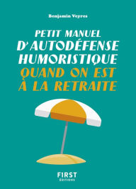 Title: Petit manuel d'autodéfense humoristique quand on est à la retraite - Un petit livre pour faire taire les rageux et profiter de la belle vie !, Author: Benjamin Veyres