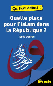 Title: Quelle place pour l'Islam dans la République ? pour les Nuls - ça fait débat, Author: Tareq Oubrou