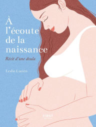 Title: À l'écoute de la naissance - récit d'une Doula, Author: Leslie Lucien