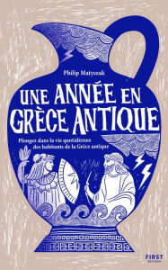 Title: Une année en Grèce antique - Plongez dans la vie quotidienne des habitants de la Grèce antique, Author: Philip Matyszak
