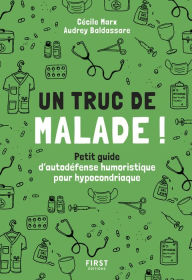 Title: Un truc de malade ! - Petit guide d'autodéfense humoristique pour hypocondriaque, Author: Audrey Baldassare