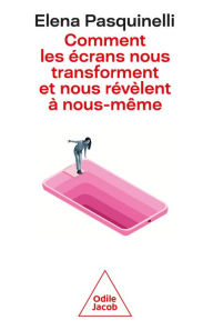 Title: Comment les écrans nous transforment et nous révèlent à nous-même, Author: Elena Pasquinelli