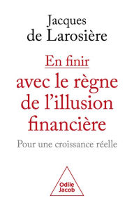 Title: En finir avec le règne de l'illusion financière: Pour une croissance réelle, Author: Jacques de Larosière