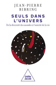 Title: Seuls dans l'Univers: De la diversité des mondes à l'unicité de la vie, Author: Jean-Pierre Bibring