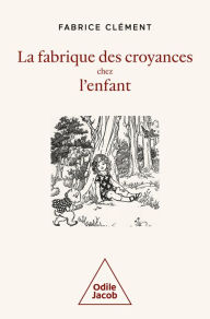 Title: La Fabrique des croyances chez l'enfant: Une histoire naturelle de la croyance, Author: Fabrice Clément