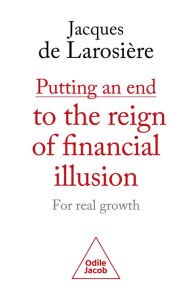 Title: Putting an end to the reign of financial illusion : for real growth, Author: Jacques de Larosière