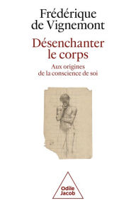 Title: Désenchanter le corps: Aux origines de la conscience de soi, Author: Frédérique deVignemont