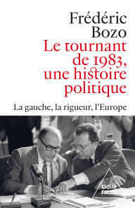 Title: Le Tournant de 1983, une histoire politique: La gauche, la rigueur, l'Europe, Author: Frédéric Bozo