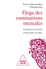 Title: Éloge des ruminations mentales: Transformer les pensées envahissantes en alliées, Author: Yves-Alexandre Thalmann