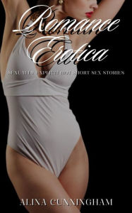 Title: Romance Erotica: Sexually Explicit Hot Short Sex Stories, Author: Alina Cunningham