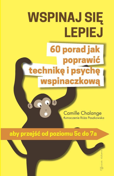 WSPINAJ SIĘ LEPIEJ - 60 porad jak poprawic technikę i psychę wspinaczkową: aby przejśc od poziomu 5c do 7a
