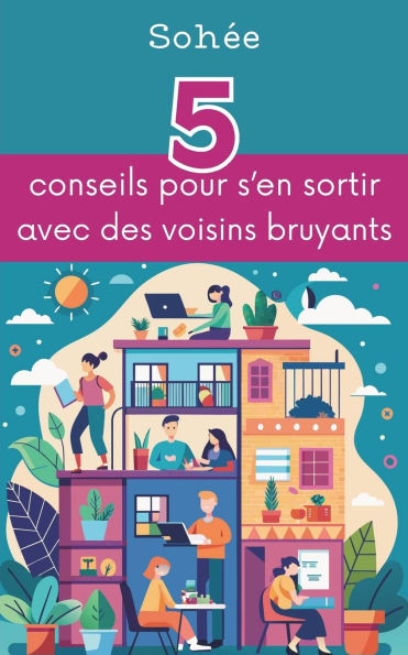 5 conseils pour s'en sortir avec des voisins bruyants: Petit guide de l'intrï¿½pide aspirant ï¿½ la tranquillitï¿½ domestique