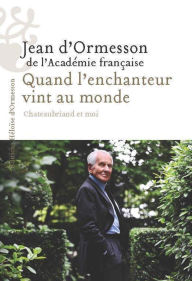 Title: Quand l'enchanteur vint au monde - Chateaubriand et moi, Author: Jean d'Ormesson