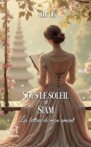 Title: Sous le Soleil du Siam: Les lettres de mon amant, Author: Alix Lï