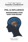 PNL & Influence - Programmation Neuro-Linguistique: Reprogrammez votre esprit pour rï¿½ussir