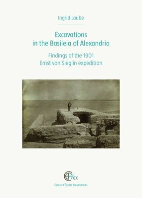 Excavations in the Basileia of Alexandria: Findings of the 1901 Ernst von Sieglin Expedition