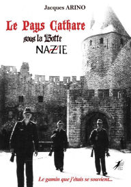 Title: Le Pays Cathare sous la Botte Nazie: Le gamin que j'étais se souvient, Author: Jacques Arino