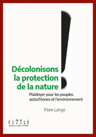 Title: Décolonisons la protection de la nature !: Plaidoyer pour les peuples autochtones et l'environnement, Author: Fiore Longo