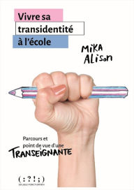 Title: Vivre sa transidentité à l'école. Parcours et point de vue d'une transeignante, Author: Mika Alison