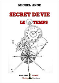 Title: Secret de vie : le temps: L'apprentissage de la maitrise du temps pour gouverner votre vie, Author: Michel Ange