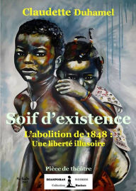 Title: Soif d'existence: L'abolition de 1848 : Une liberté illusoire, Author: Claudette Duhamel