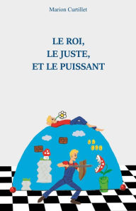 Title: Le Roi, le Juste et le Puissant, Author: Marion Curtillet