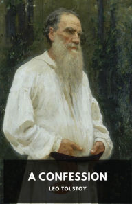 Title: A Confession: Leo Tolstoy, Author: Leo Tolstoy