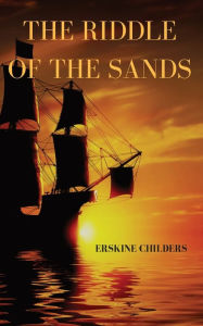 Title: The riddle of the sands: a 1903 novel by Erskine Childers, Author: Erskine Childers