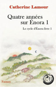 Title: Quatre annï¿½es sur ï¿½nora 1: Le cycle d'ï¿½nora, livre 1, Author: Catherine Lamour