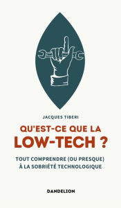 Title: Qu'est-ce que la low-tech ?: Tout comprendre (ou presque) à la sobriété technologique, Author: Jacques Tiberi