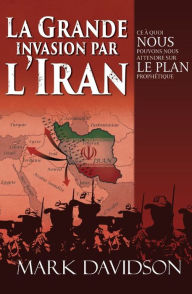 Title: La grande invasion par l'Iran: Ce à quoi nous pouvons nous attendre sur le plan prophétique, Author: Mark Davidson