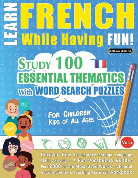 Learn French While Having Fun! - For Children: KIDS OF ALL AGES - STUDY 100 ESSENTIAL THEMATICS WITH WORD SEARCH PUZZLES - VOL.1 - Uncover How to Improve Foreign Language Skills Actively! - A Fun Vocabulary Builder.