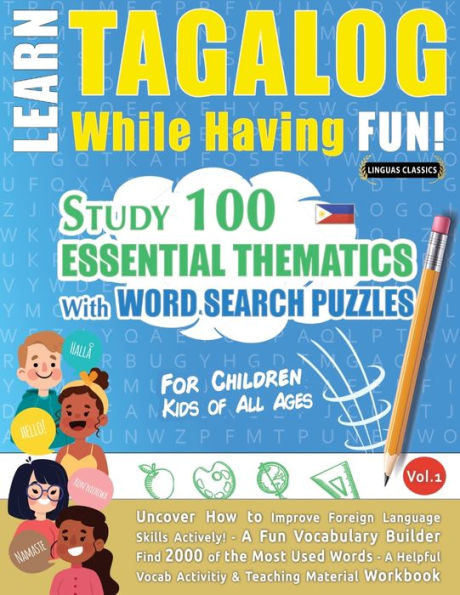 LEARN TAGALOG WHILE HAVING FUN! - FOR CHILDREN: KIDS OF ALL AGES - STUDY 100 ESSENTIAL THEMATICS WITH WORD SEARCH PUZZLES - VOL.1 - Uncover How to Improve Foreign Language Skills Actively! - A Fun Vocabulary Builder.
