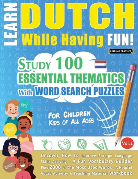 Learn Dutch While Having Fun! - For Children: KIDS OF ALL AGES - STUDY 100 ESSENTIAL THEMATICS WITH WORD SEARCH PUZZLES - VOL.1 - Uncover How to Improve Foreign Language Skills Actively! - A Fun Vocabulary Builder.