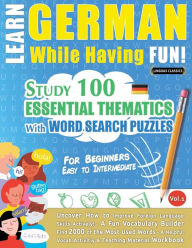 Title: Learn German While Having Fun! - For Beginners: EASY TO INTERMEDIATE - STUDY 100 ESSENTIAL THEMATICS WITH WORD SEARCH PUZZLES - VOL.1 - Uncover How to Improve Foreign Language Skills Actively! - A Fun Vocabulary Builder., Author: Linguas Classics