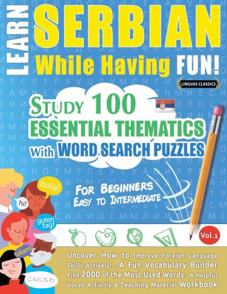 Learn Serbian While Having Fun! - For Beginners: EASY TO INTERMEDIATE - STUDY 100 ESSENTIAL THEMATICS WITH WORD SEARCH PUZZLES - VOL.1 - Uncover How to Improve Foreign Language Skills Actively! - A Fun Vocabulary Builder.