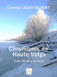 Title: Chroniques de Haute Volga: 5 ans de vie russe, Author: Chantal Legay-Gilbert