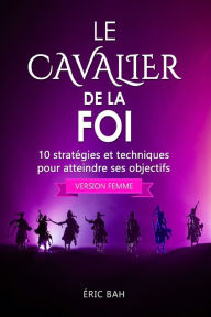 Title: Le Cavalier de la Foi (version femme): 10 stratégies et techniques pour atteindre ses objectifs, Author: ïric Bah