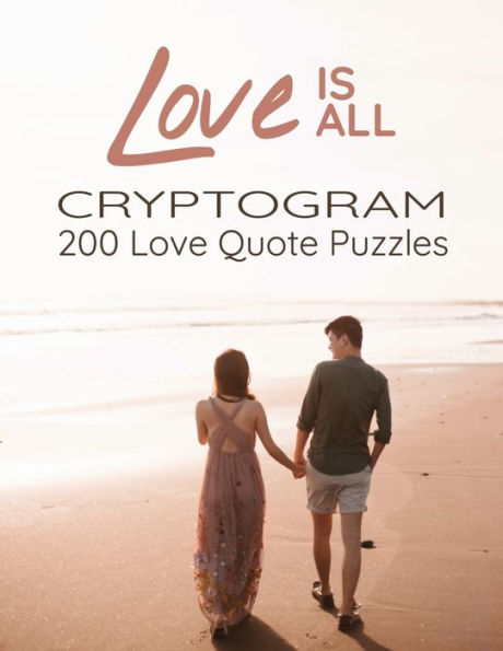 Love is All - 200 Love Quotes Puzzle Cryptograms: 200 Large Print Hard Encrypted Love Messages for Adults to Sharpen your Brain and Inspire your Mind for Hours of Entertainment (Excellent Gift for Lovers)
