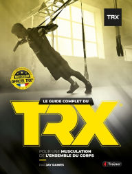 Title: Le Guide complet du TRX: Pour une musculation de l'ensemble du corps, Author: Jay Dawes