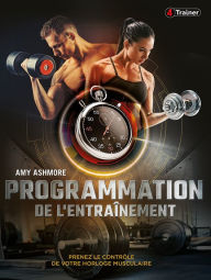 Title: Programmation de l'entraînement: Prenez le contrôle de votre horloge musculaire, Author: Amy Ashmore