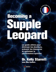 Title: Becoming a Supple Leopard: Guide ultime pour diminuer les douleurs, prévenir les blessures et optimiser la performance sportive, Author: Kelly Starrett