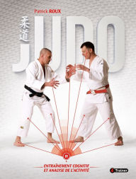 Title: Judo - Volume 1: Entraînement cognitif et analyse de l'activité, Author: Patrick Roux