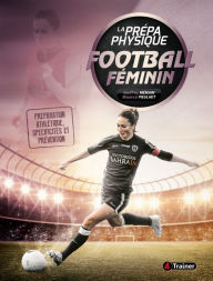 Title: La Prépa physique Football féminin: Préparation athlétique, spécificités et prévention, Author: Geoffrey Mémain