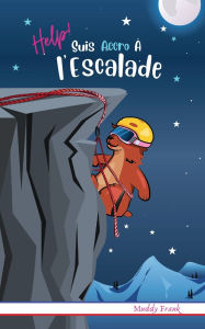 Title: Help ! Suis Accro À l'Escalade: French Edition. Pour enfants 8 à 12 ans. Livre humour avec thèmes d'animaux et montagne., Author: Muddy Frank