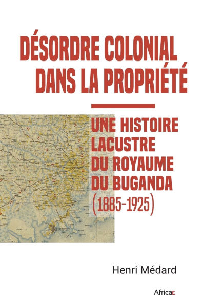 DÃ¯Â¿Â½sordre colonial dans la propriÃ¯Â¿Â½tÃ¯Â¿Â½: Une histoire lacustre du royaume du Buganda (1885-1925)