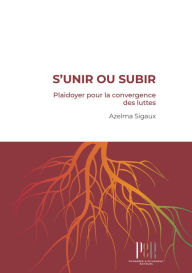 Title: S'unir ou subir: Plaidoyer pour la convergence des luttes, Author: Azelma Sigaux